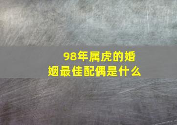 98年属虎的婚姻最佳配偶是什么