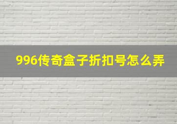 996传奇盒子折扣号怎么弄