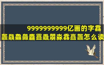 9999999999亿画的字馫龘飝鱻灥麤靐飍朤淼馫譶龘怎么读