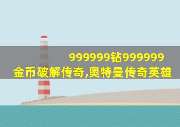 999999钻999999金币破解传奇,奥特曼传奇英雄