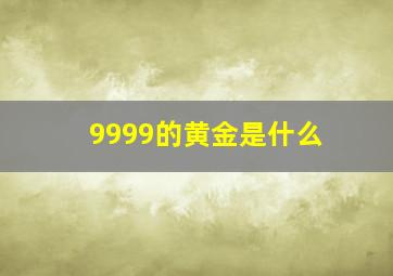 9999的黄金是什么