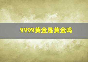 9999黄金是黄金吗