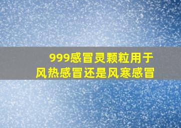 999感冒灵颗粒用于风热感冒还是风寒感冒