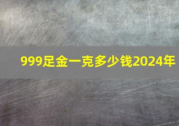 999足金一克多少钱2024年