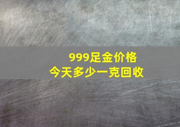 999足金价格今天多少一克回收