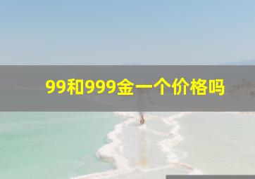 99和999金一个价格吗