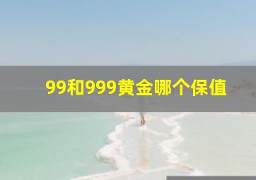 99和999黄金哪个保值