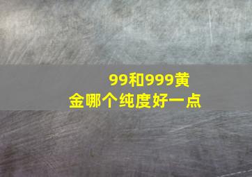 99和999黄金哪个纯度好一点