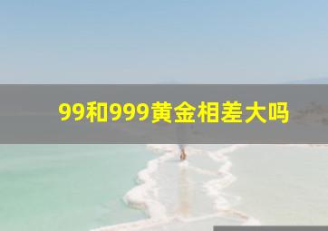 99和999黄金相差大吗