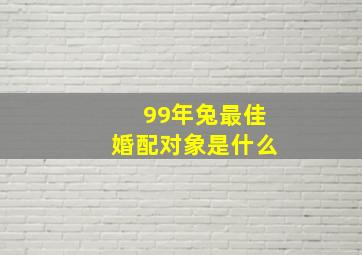 99年兔最佳婚配对象是什么