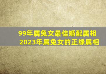 99年属兔女最佳婚配属相2023年属兔女的正缘属相