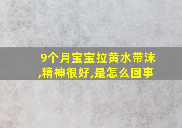 9个月宝宝拉黄水带沫,精神很好,是怎么回事