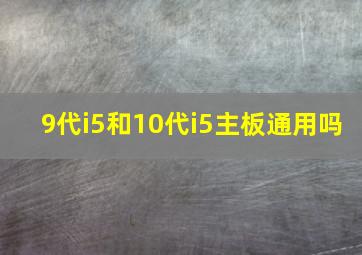 9代i5和10代i5主板通用吗