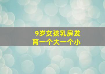 9岁女孩乳房发育一个大一个小