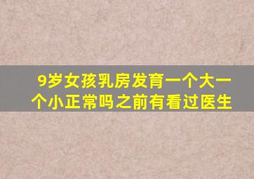 9岁女孩乳房发育一个大一个小正常吗之前有看过医生