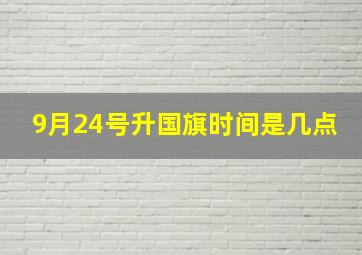 9月24号升国旗时间是几点