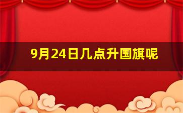 9月24日几点升国旗呢