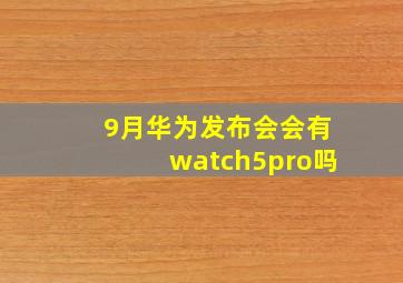 9月华为发布会会有watch5pro吗