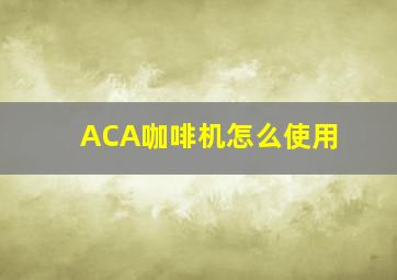 ACA咖啡机怎么使用