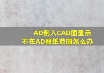 AD倒入CAD图显示不在AD图纸范围怎么办