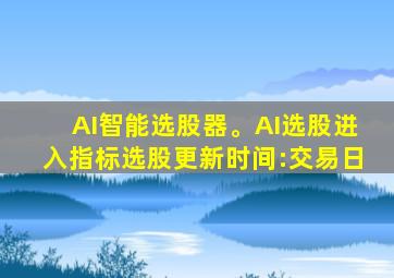 AI智能选股器。AI选股进入指标选股更新时间:交易日