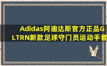 Adidas阿迪达斯官方正品GLTRN新款足球守门员运动手套