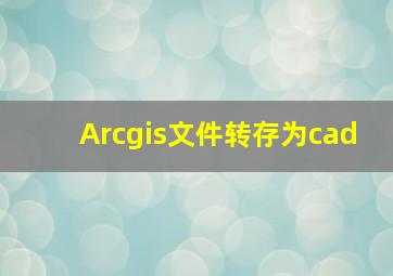 Arcgis文件转存为cad