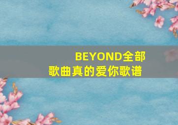 BEYOND全部歌曲真的爱你歌谱