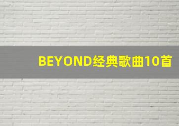 BEYOND经典歌曲10首