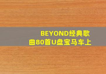 BEYOND经典歌曲80首U盘宝马车上