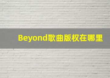 Beyond歌曲版权在哪里