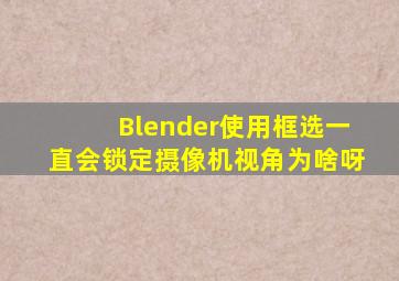 Blender使用框选一直会锁定摄像机视角为啥呀