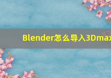 Blender怎么导入3Dmax