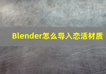 Blender怎么导入恋活材质