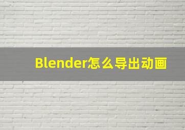 Blender怎么导出动画