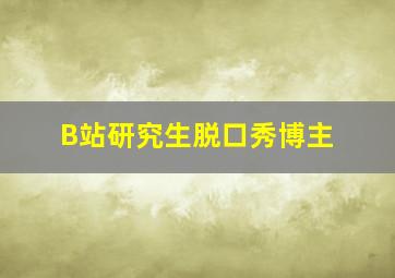 B站研究生脱口秀博主