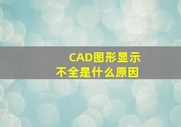 CAD图形显示不全是什么原因