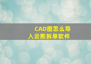 CAD图怎么导入云熙拆单软件