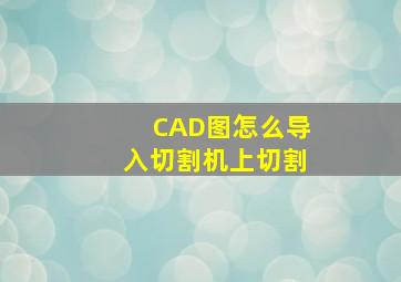 CAD图怎么导入切割机上切割