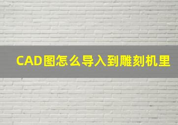 CAD图怎么导入到雕刻机里