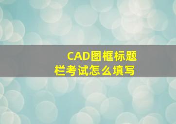 CAD图框标题栏考试怎么填写