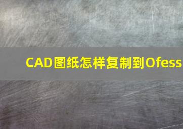 CAD图纸怎样复制到Ofess