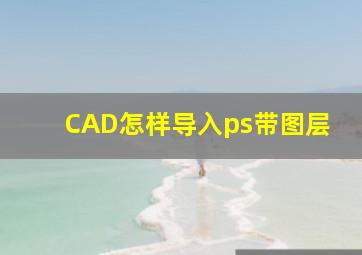 CAD怎样导入ps带图层