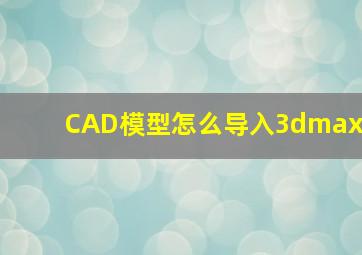 CAD模型怎么导入3dmax