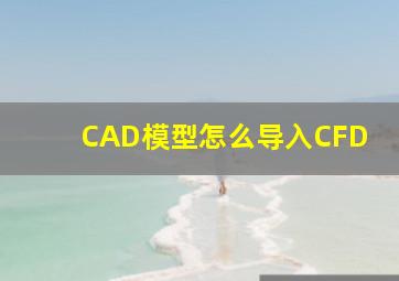 CAD模型怎么导入CFD