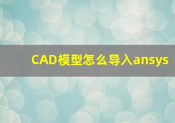 CAD模型怎么导入ansys