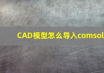 CAD模型怎么导入comsol