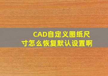 CAD自定义图纸尺寸怎么恢复默认设置啊