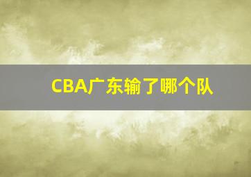 CBA广东输了哪个队