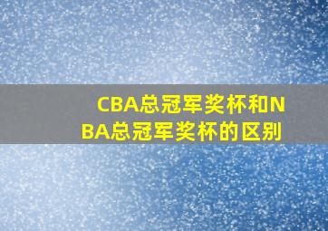 CBA总冠军奖杯和NBA总冠军奖杯的区别